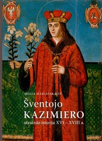 Sigita Maslauskaitė. Šventojo Kazimiero atvaizdo istorija XVI–XVIII a.